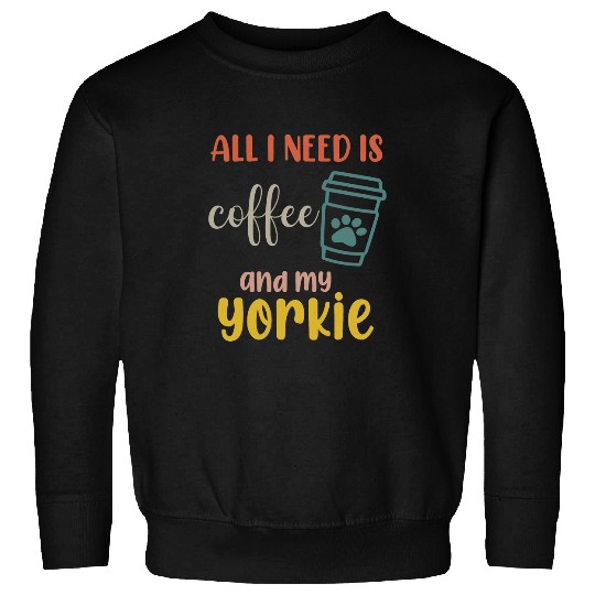 Yorkshire Terrier Dog All I Need Is Coffee And My Yorkie 1 Sweatshirts
