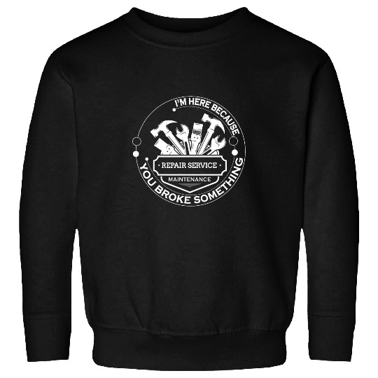 Mens Im Here Because You Broke Something Handyman Repair Service Sweatshirts