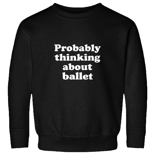 Probably Thinking About Ballet 2 Sweatshirts