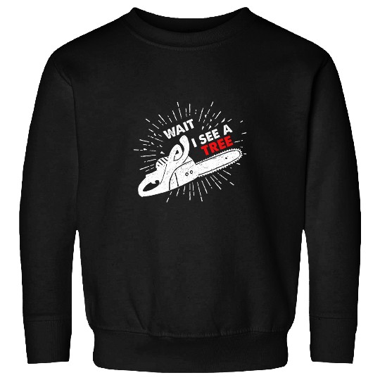 Wait I See A Tree I Forester Chainsaw Forester Chainsaws Sweatshirts