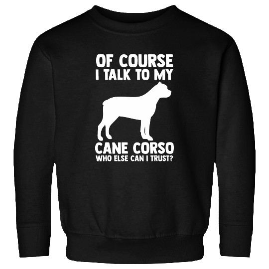 Of Course i talk to my Cane Corso Sweatshirts