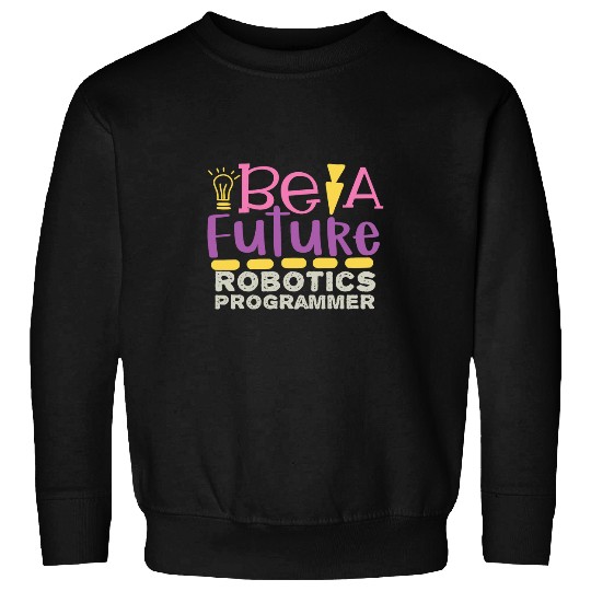 Be A Future Robotic Programmer Sweatshirts
