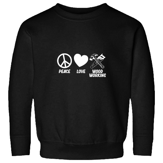 Peace Love Woodworking Carpenter Woodturner Expert Graphic Sweatshirts