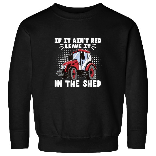 Tractor If It Aint Red Leave It In The Shed Farmer Farming Sweatshirts