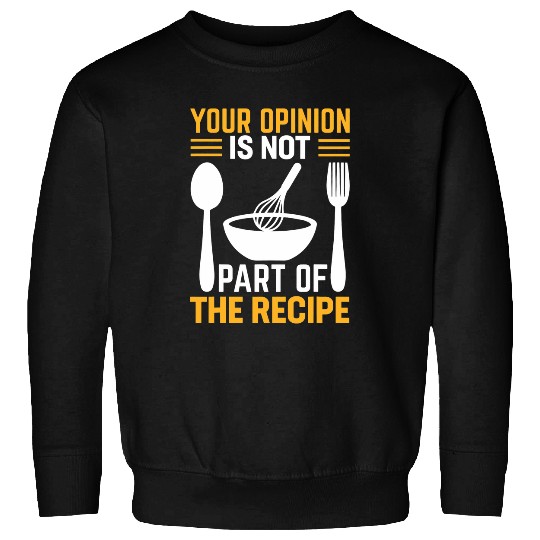 Your Opinion Is Not Part Of The Recipe I Cooking 1 Sweatshirts