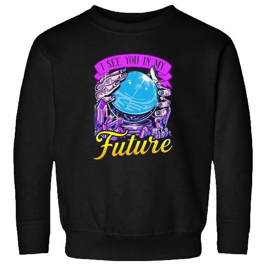 Crystal Ball I See You In My Future Fortune Teller Crystals Sweatshirts