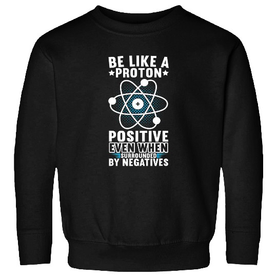 Be Like A Proton Physics Teacher Physics Student Sweatshirts