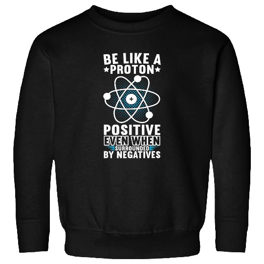 Be Like A Proton Physics Teacher Physics Student Sweatshirts