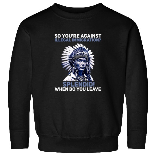 Youre Against Illegal Immigration Native American Indian 1 Sweatshirts