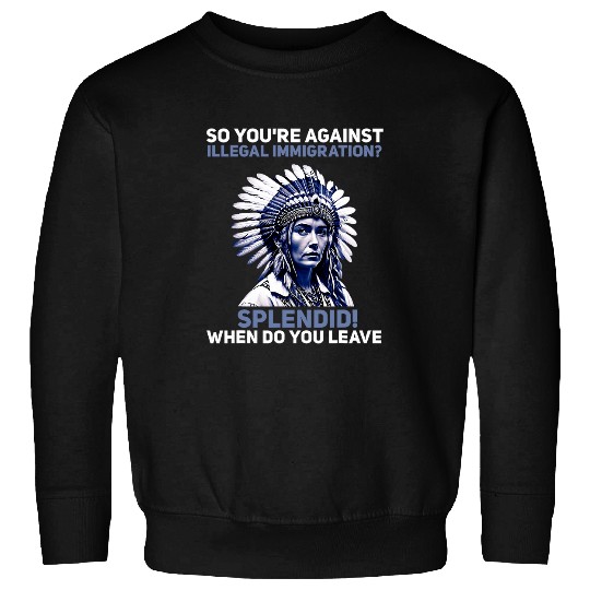Youre Against Illegal Immigration Native American Indian 1 Sweatshirts