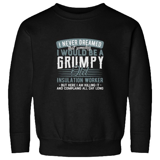 Insulation Worker Grumpy and Old Sweatshirts