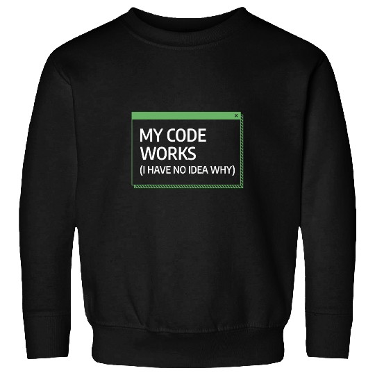 My Code Works I Have No Idea Why Programming Programmer Sweatshirts