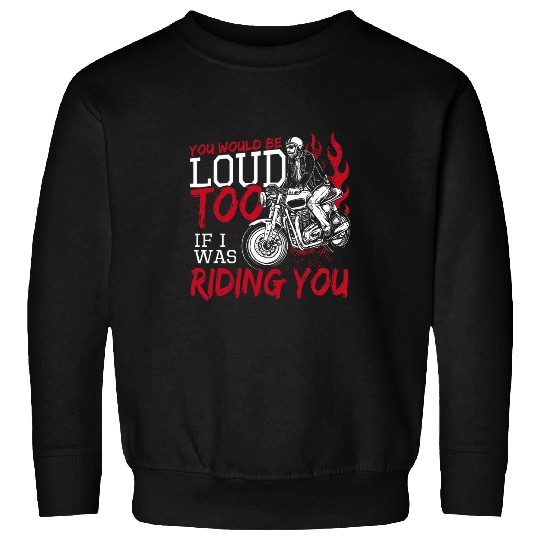you would be loud too if i was riding you funny motorcycle 22 Sweatshirts