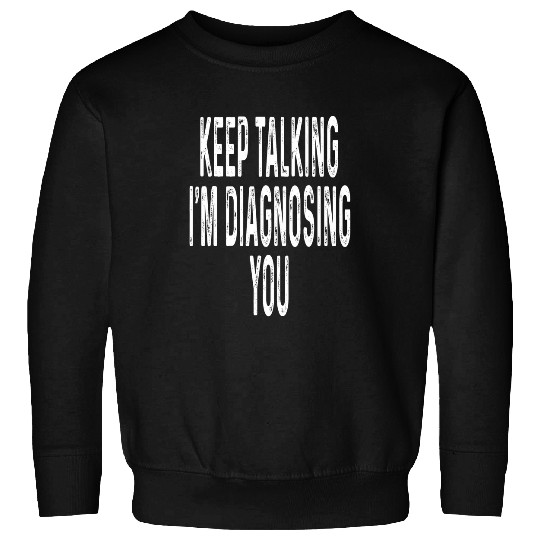 Funny Keep Talking Im Diagnosing You Psychologist Psychology Sweatshirts