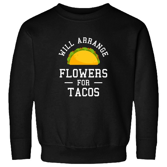 Will Arrange Flowers For Tacos Flower Arrangement Florist Sweatshirts