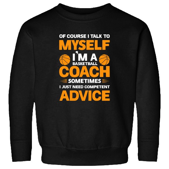 Of course I talk to myself Im a basketball Coachs sometimes Sweatshirts