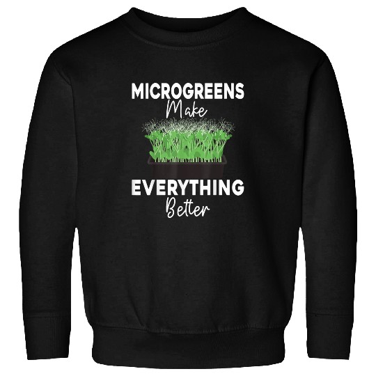microgreens make everything better Funny Farmer Gardening Sweatshirts