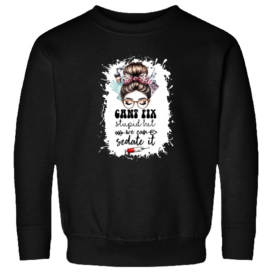 Cant fix stupid but we can sedate it nurses practitioner Sweatshirts