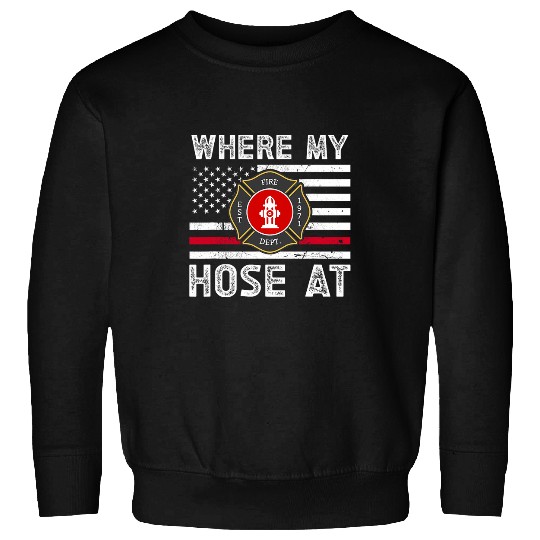 Where My Hose At Firefighter Thin Red Line Flag Fires Gifts Sweatshirts