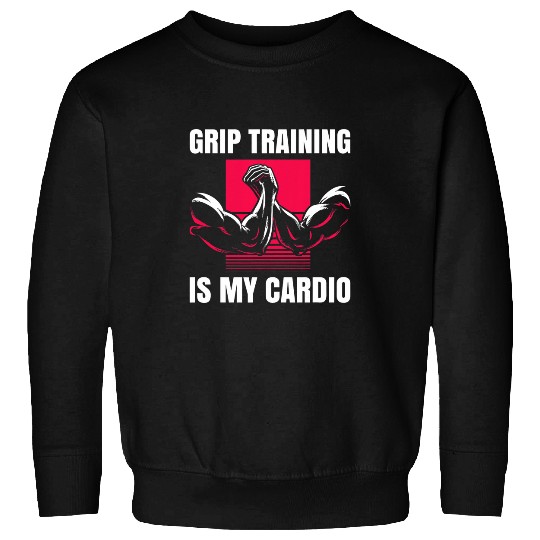Grip Training is my Cardio Sweatshirts