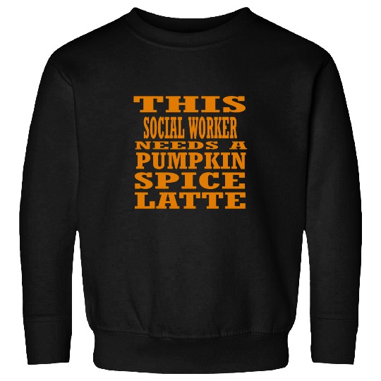 This Social Worker Needs A Pumpkin Spice Latte Sweatshirts
