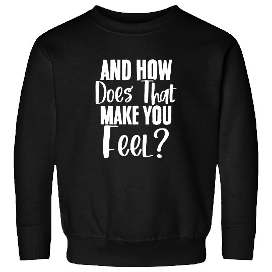 How Does That Make You Feel Psychologist Psychology Lover Sweatshirts