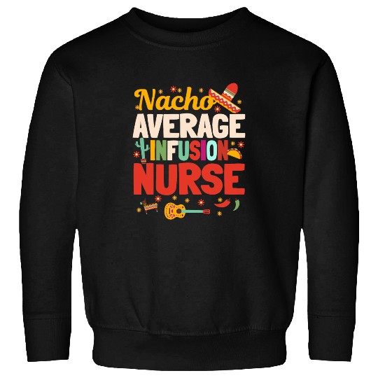 Nacho Average Infusion nurses Cinco De Mayo Mexican Nursing Sweatshirts