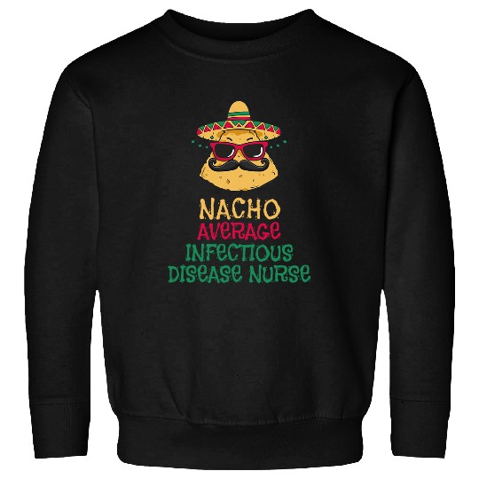 Nacho Average Infectious Disease nurses Cinco de Mayo Sweatshirts