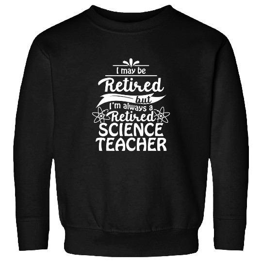 Retired Science Teacher Always School Retirement Sweatshirts