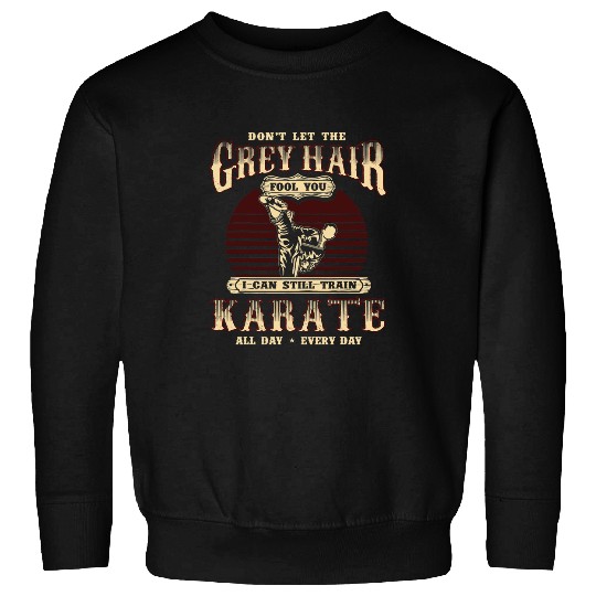 Mens Grey Hair Fools You I Can Still Train Karate Sweatshirts