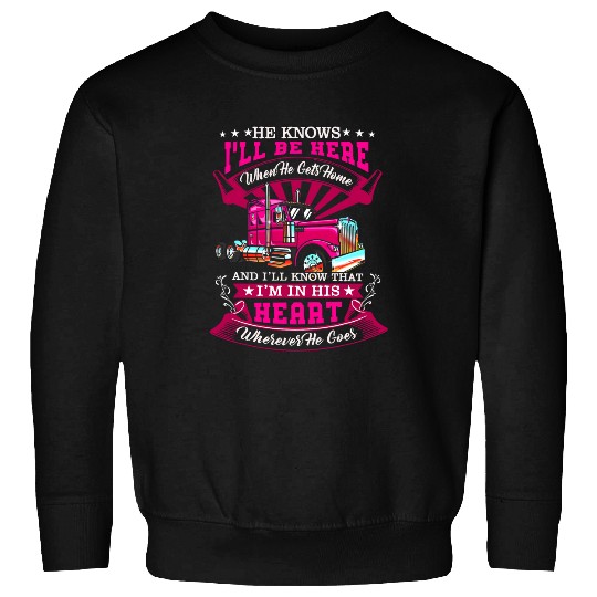 He Knows Ill Be Here When He Gets homes Funny Truckers Wife Sweatshirts