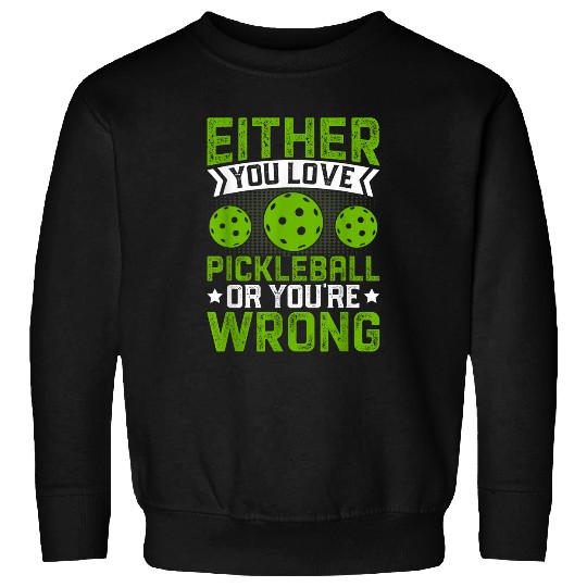 Either You Love Pickleball Or Youre Wrong Pickleball Lover Sweatshirts