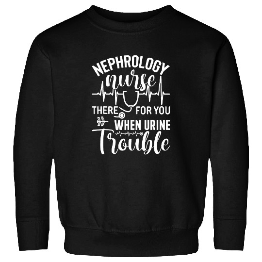 Nephrology nurses Nursing Dialysis Funny When Urine Trouble 2 Sweatshirts