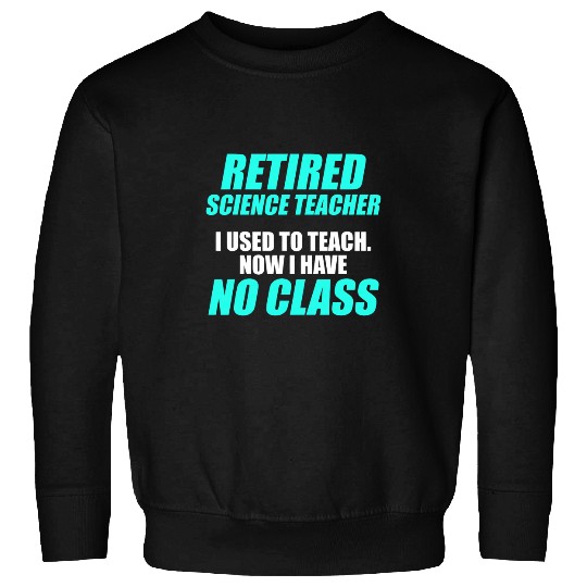 Retired Science Teacher No Class School Retirement Sweatshirts
