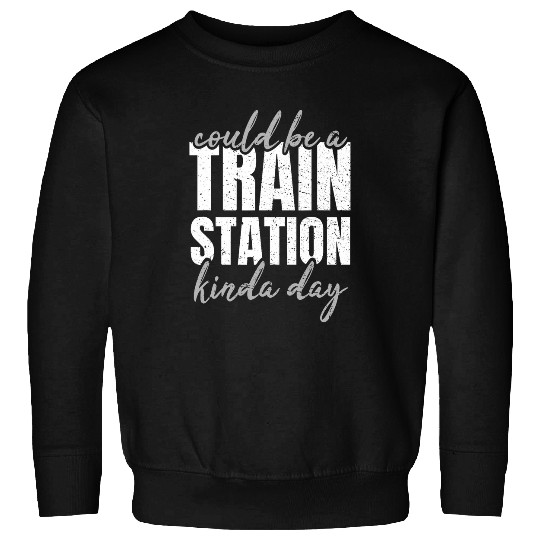 Could Be A Train Station Kinda Day Railroad Worker Sweatshirts