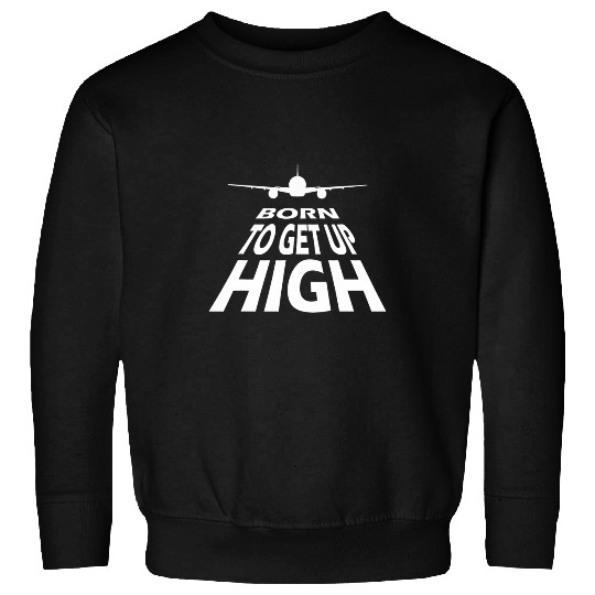Born to get up high Airplane Airline Aviator Sweatshirts