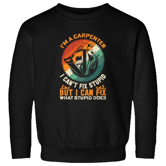 Mens Im A Carpenter I Cant Fix Stupid For Men Funny Carpenter Sweatshirts
