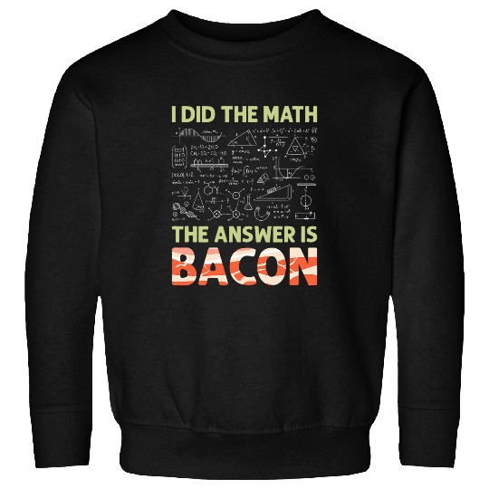 I Did the Math the Answer Is Bacon Funny Math Student 1 Sweatshirts