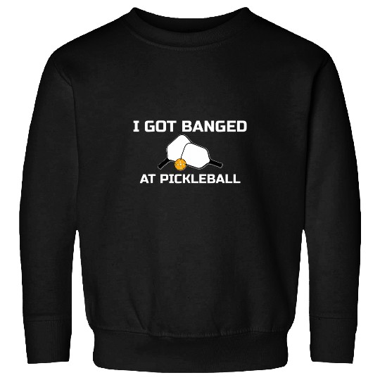 I Got Banged At Pickleball Sweatshirts