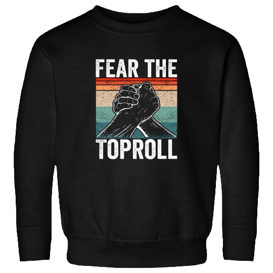 Arm Wrestler Fear the Toproll Arm Wrestling Sweatshirts