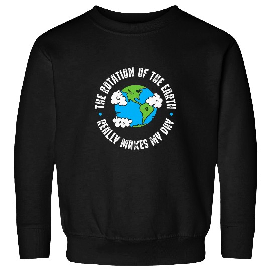 Rotation of the Earth Makes My Day Science 1 Sweatshirts