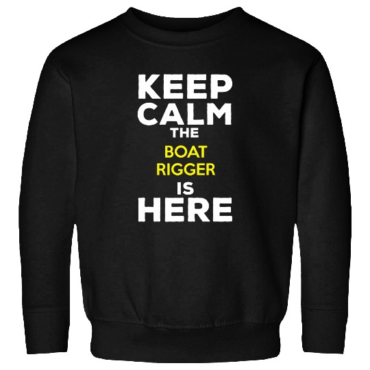 Keep Calm The Boat Rigger Is Here Sweatshirts