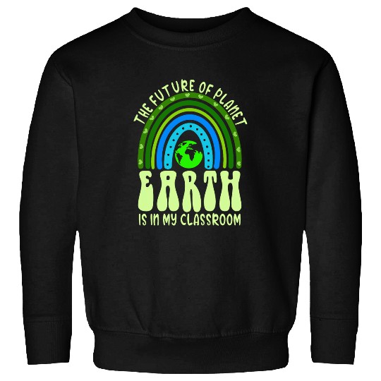 The Future Of Planet Earth Is In My Classroom For Teacher 1 Sweatshirts