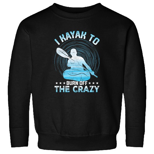 I Kayak To Burn Off The crazys Canoe Kayaking Funny Rowing Sweatshirts