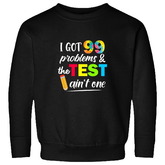 I Got 99 Problems Test Day Motivational Student Teacher Sweatshirts