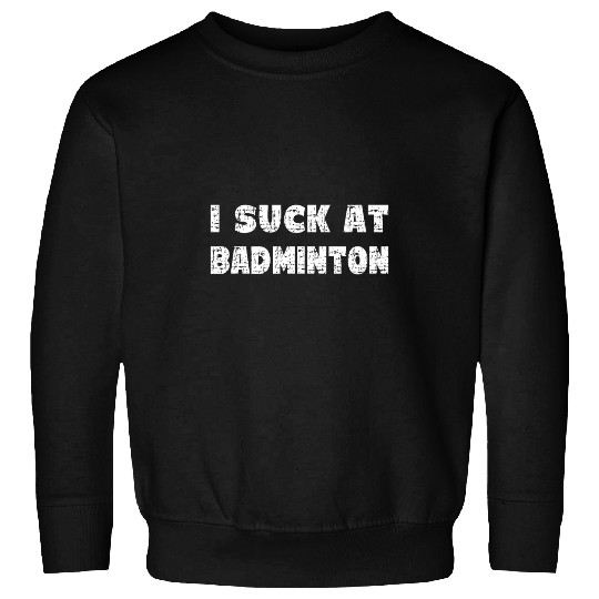 Hilarious I Suck At Badminton Quote Sweatshirts