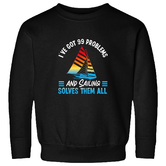 IVe Got 99 Problems And Sailing Solves Them All Sailboat 2 Sweatshirts
