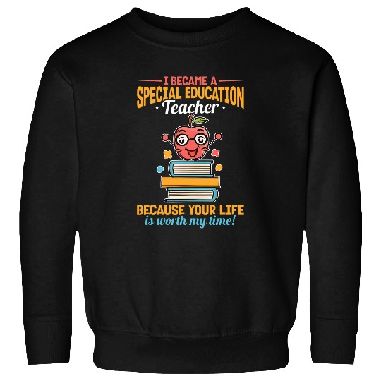 Special Education Teacher Because Your Life Is Worth My Time Sweatshirts