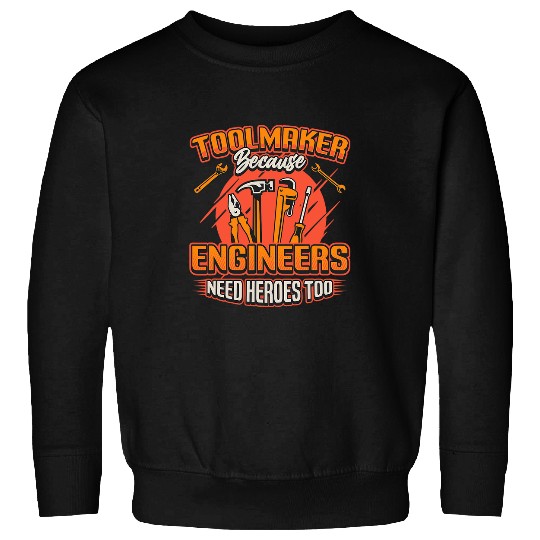 Toolmaker Because Engineers Need Heroes Too Metal Worker Sweatshirts