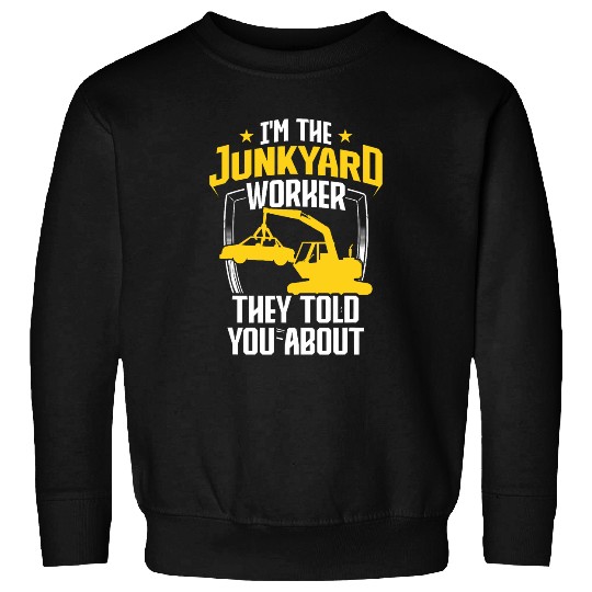Scrapyard They told you about Junkyard Worker Sweatshirts